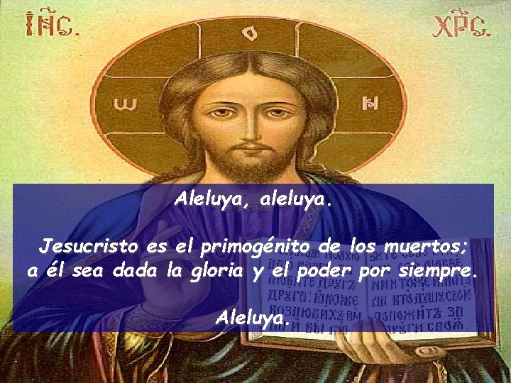 Aleluya, aleluya. Jesucristo es el primogénito de los muertos; a él sea dada la