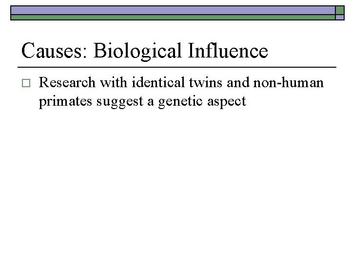 Causes: Biological Influence o Research with identical twins and non-human primates suggest a genetic