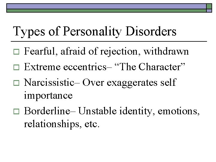 Types of Personality Disorders o o Fearful, afraid of rejection, withdrawn Extreme eccentrics– “The