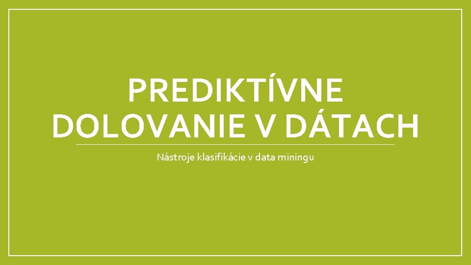 PREDIKTÍVNE DOLOVANIE V DÁTACH Nástroje klasifikácie v data miningu PREDIKTÍVNE DOLOVANIE V DÁTACH Nástroje klasifikácie v data miningu
