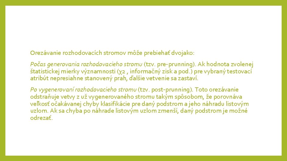 Orezávanie rozhodovacích stromov môže prebiehať dvojako: Počas generovania rozhodovacieho stromu (tzv. pre-prunning). Ak hodnota Orezávanie rozhodovacích stromov môže prebiehať dvojako: Počas generovania rozhodovacieho stromu (tzv. pre-prunning). Ak hodnota