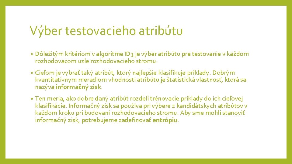 Výber testovacieho atribútu • Dôležitým kritériom v algoritme ID 3 je výber atribútu pre Výber testovacieho atribútu • Dôležitým kritériom v algoritme ID 3 je výber atribútu pre