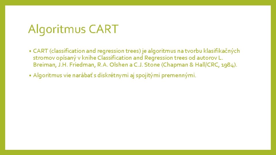 Algoritmus CART • CART (classification and regression trees) je algoritmus na tvorbu klasifikačných stromov Algoritmus CART • CART (classification and regression trees) je algoritmus na tvorbu klasifikačných stromov