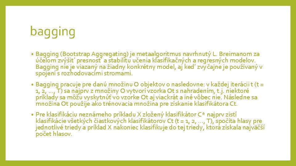 bagging • Bagging (Bootstrap Aggregating) je metaalgoritmus navrhnutý L. Breimanom za účelom zvýšit’ presnost’ bagging • Bagging (Bootstrap Aggregating) je metaalgoritmus navrhnutý L. Breimanom za účelom zvýšit’ presnost’