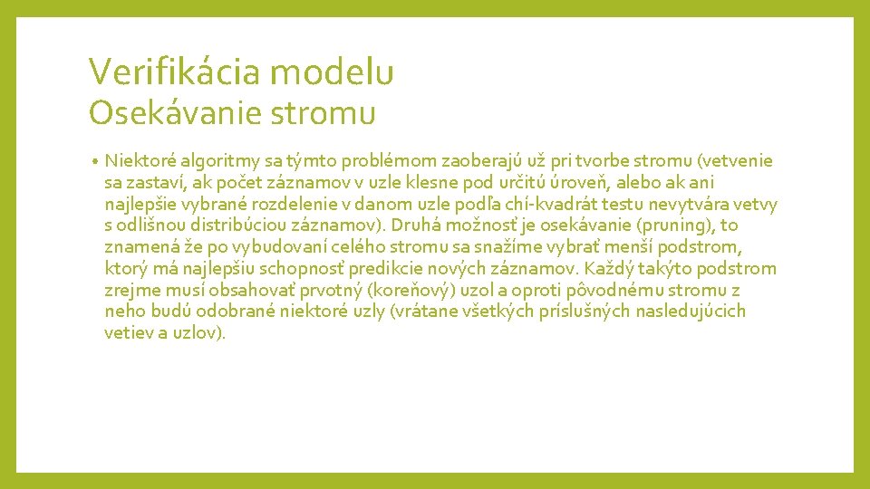 Verifikácia modelu Osekávanie stromu • Niektoré algoritmy sa týmto problémom zaoberajú už pri tvorbe Verifikácia modelu Osekávanie stromu • Niektoré algoritmy sa týmto problémom zaoberajú už pri tvorbe