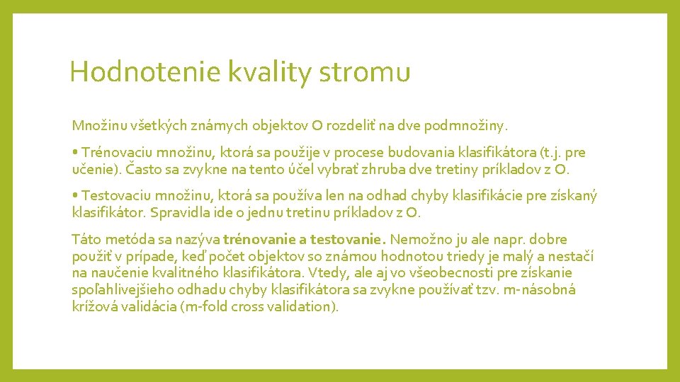 Hodnotenie kvality stromu Množinu všetkých známych objektov O rozdeliť na dve podmnožiny. • Trénovaciu Hodnotenie kvality stromu Množinu všetkých známych objektov O rozdeliť na dve podmnožiny. • Trénovaciu