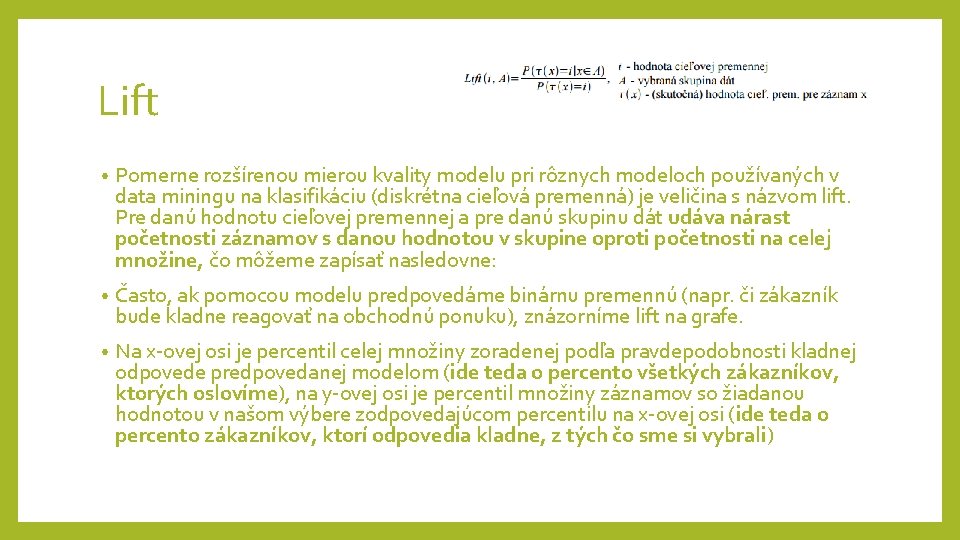 Lift • Pomerne rozšírenou mierou kvality modelu pri rôznych modeloch používaných v data miningu Lift • Pomerne rozšírenou mierou kvality modelu pri rôznych modeloch používaných v data miningu