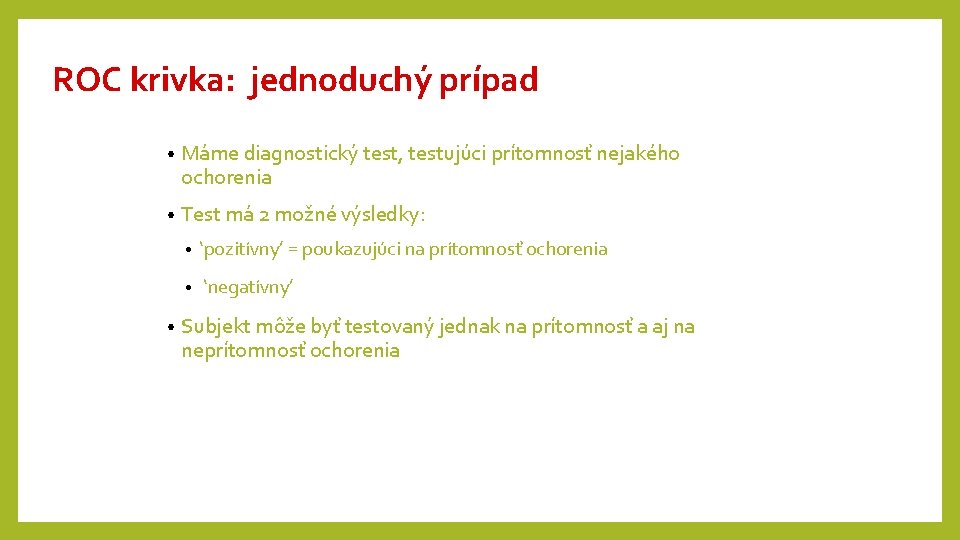ROC krivka: jednoduchý prípad • Máme diagnostický test, testujúci prítomnosť nejakého ochorenia • Test ROC krivka: jednoduchý prípad • Máme diagnostický test, testujúci prítomnosť nejakého ochorenia • Test