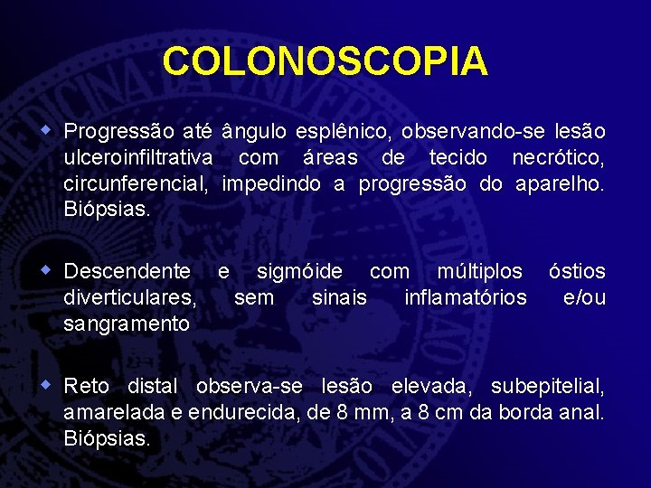 COLONOSCOPIA w Progressão até ângulo esplênico, observando-se lesão ulceroinfiltrativa com áreas de tecido necrótico,