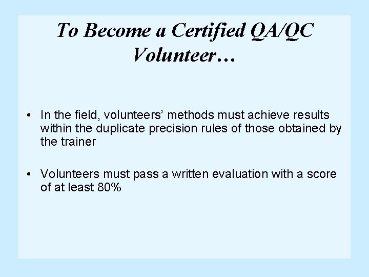 To Become a Certified QA/QC Volunteer… • In the field, volunteers’ methods must achieve