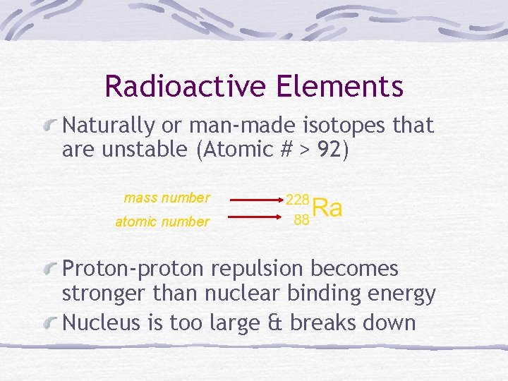 Radioactive Elements Naturally or man-made isotopes that are unstable (Atomic # > 92) mass