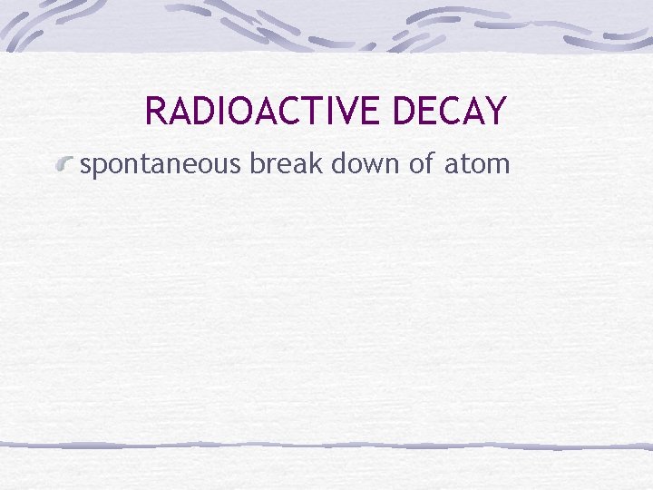 RADIOACTIVE DECAY spontaneous break down of atom 