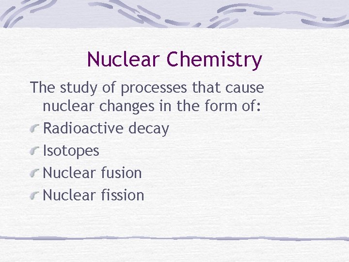 Nuclear Chemistry The study of processes that cause nuclear changes in the form of: