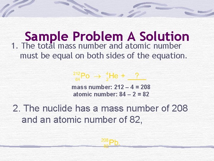 Sample Problem A Solution 1. The total mass number and atomic number must be