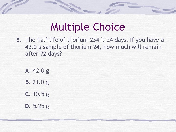 Multiple Choice 8. The half-life of thorium-234 is 24 days. If you have a