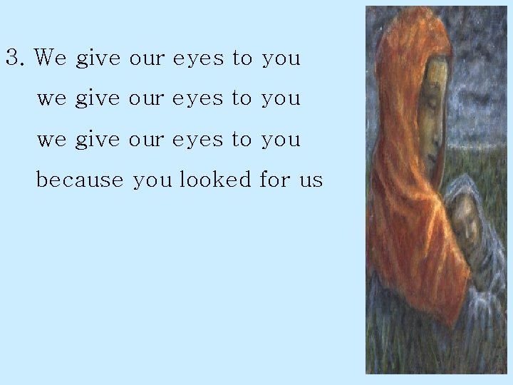 3. We give our eyes to you we give our eyes to you because