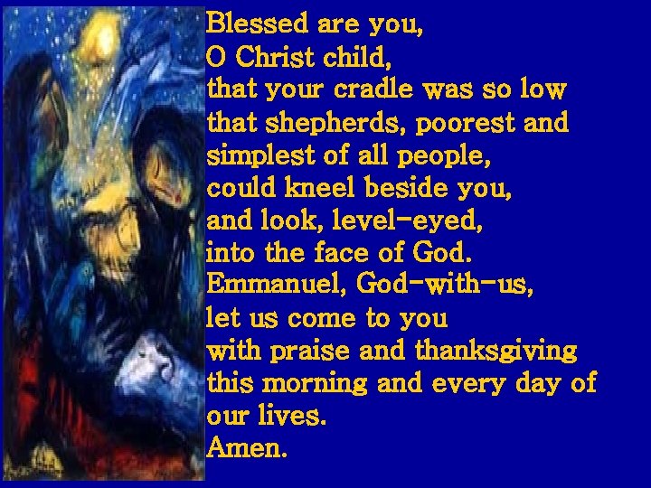 Blessed are you, O Christ child, that your cradle was so low that shepherds,