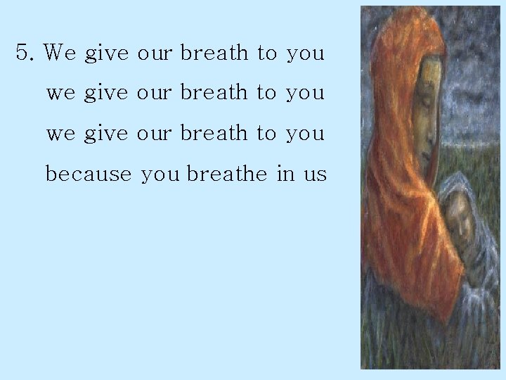 5. We give our breath to you we give our breath to you because