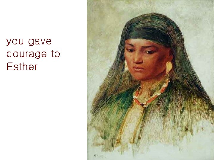 you gave courage to Esther 
