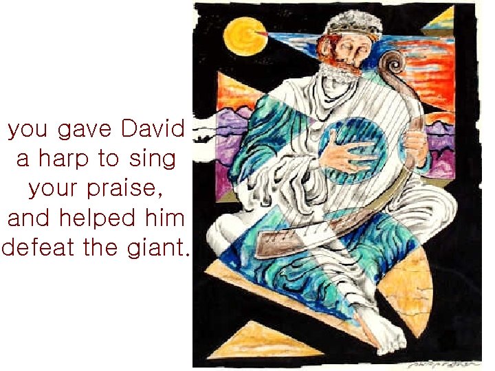 you gave David a harp to sing your praise, and helped him defeat the