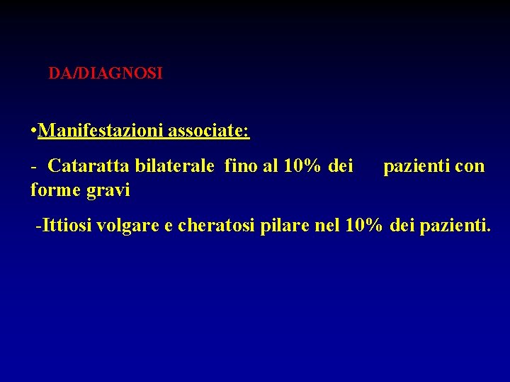 DA/DIAGNOSI • Manifestazioni associate: - Cataratta bilaterale fino al 10% dei pazienti con forme