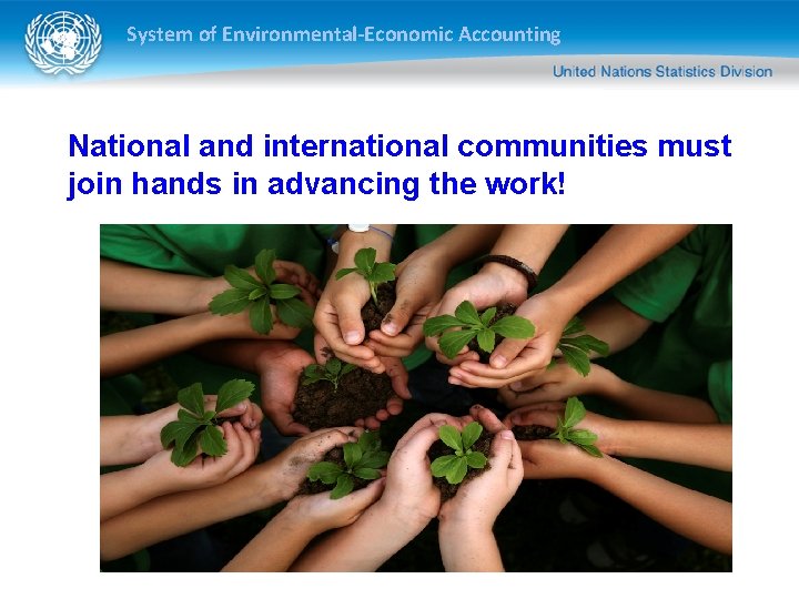 System of Environmental-Economic Accounting National and international communities must join hands in advancing the System of Environmental-Economic Accounting National and international communities must join hands in advancing the