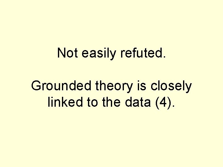 Not easily refuted. Grounded theory is closely linked to the data (4). 