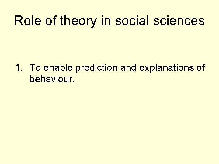 Role of theory in social sciences 1. To enable prediction and explanations of behaviour.