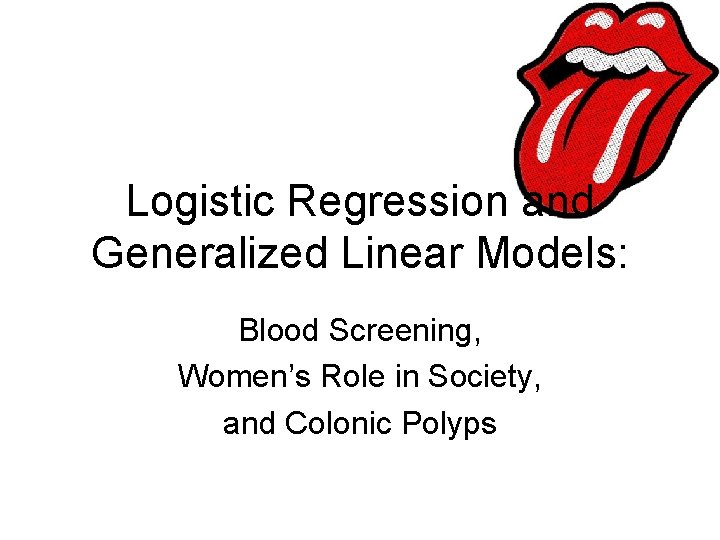 Logistic Regression and Generalized Linear Models: Blood Screening, Women’s Role in Society, and Colonic