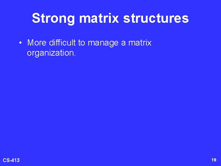 Strong matrix structures • More difficult to manage a matrix organization. CS-413 19 