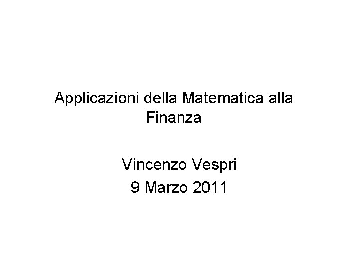 Applicazioni della Matematica alla Finanza Vincenzo Vespri 9 Marzo 2011 