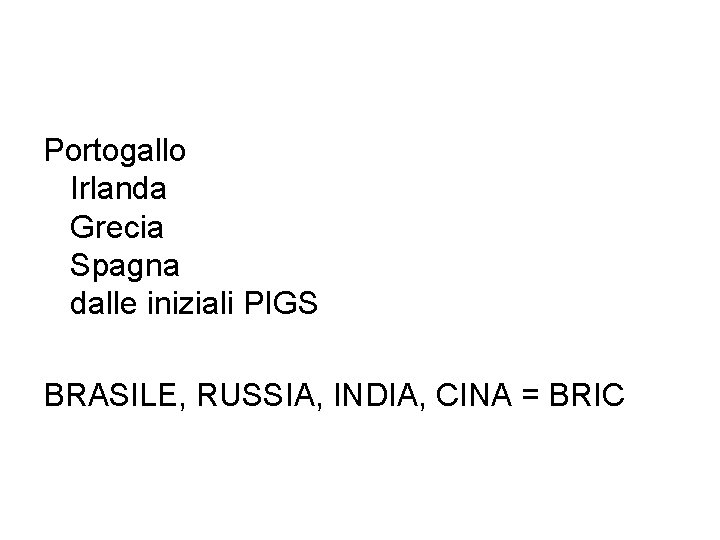 Portogallo Irlanda Grecia Spagna dalle iniziali PIGS BRASILE, RUSSIA, INDIA, CINA = BRIC 