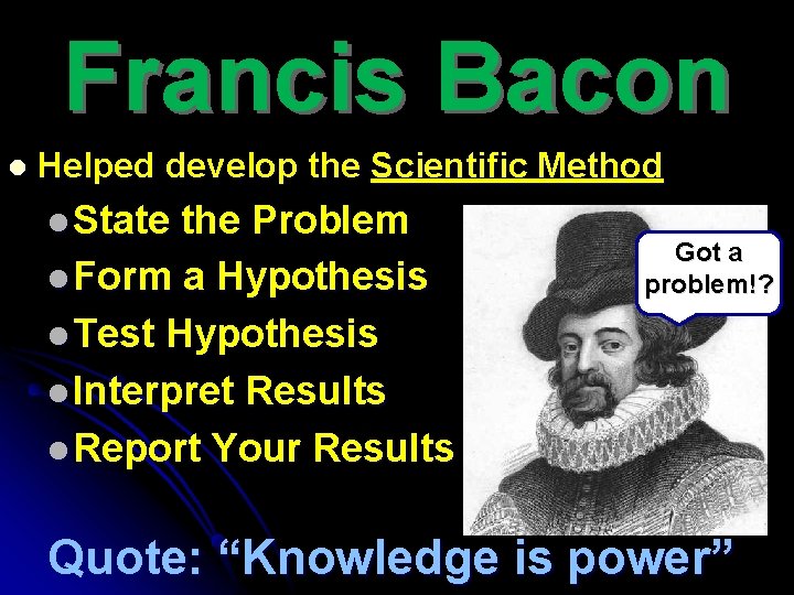 Francis Bacon l Helped develop the Scientific Method l State the Problem l Form