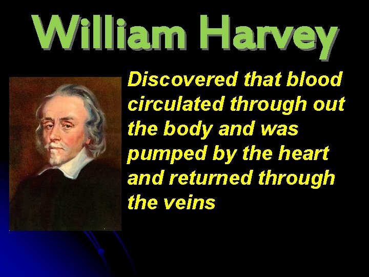 William Harvey Discovered that blood circulated through out the body and was pumped by