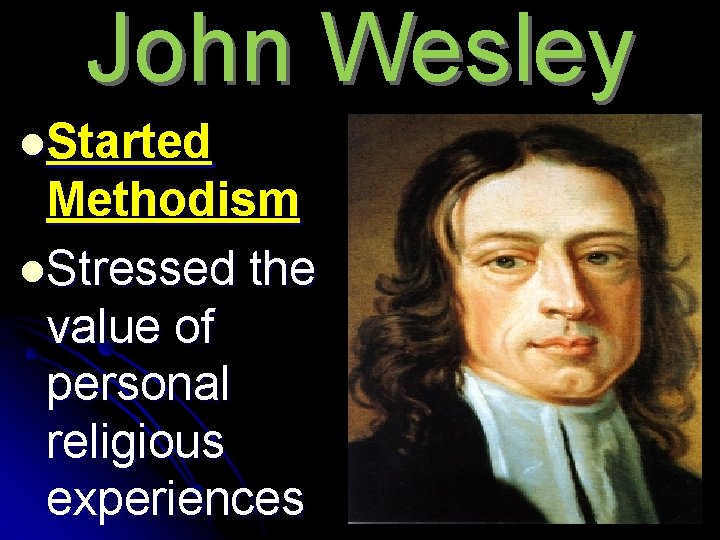 John Wesley l. Started Methodism l. Stressed the value of personal religious experiences 
