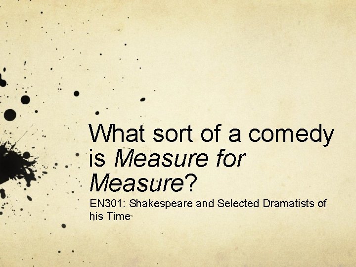 What sort of a comedy is Measure for Measure? EN 301: Shakespeare and Selected