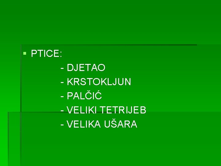 § PTICE: - DJETAO - KRSTOKLJUN - PALČIĆ - VELIKI TETRIJEB - VELIKA UŠARA