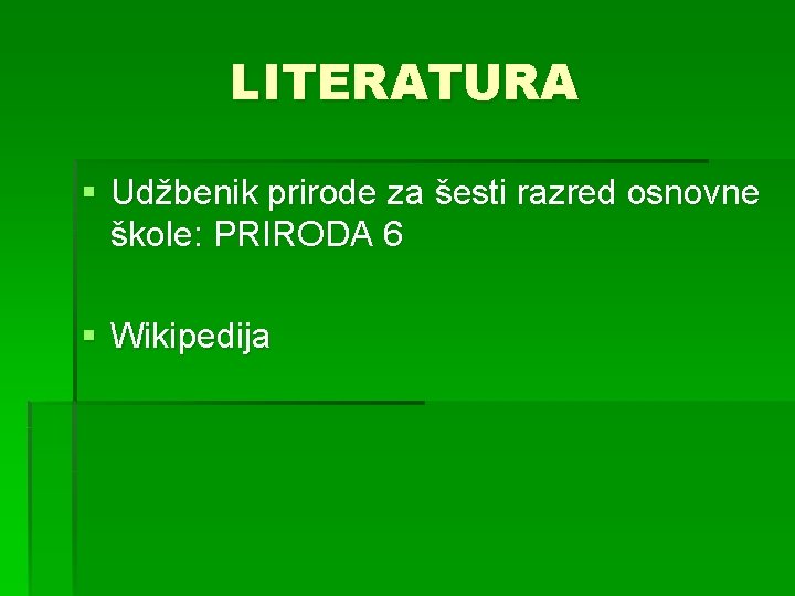LITERATURA § Udžbenik prirode za šesti razred osnovne škole: PRIRODA 6 § Wikipedija 