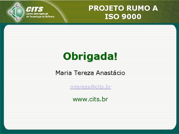 PROJETO RUMO A ISO 9000 Obrigada! Maria Tereza Anastácio mtereza@cits. br www. cits. br