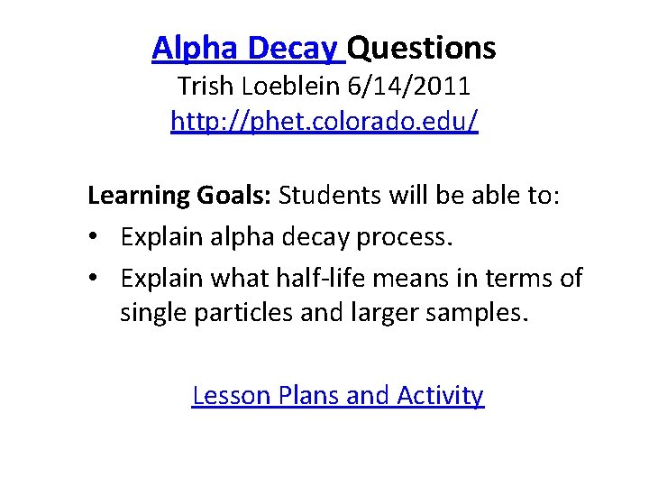 Alpha Decay Questions Trish Loeblein 6/14/2011 http: //phet. colorado. edu/ Learning Goals: Students will