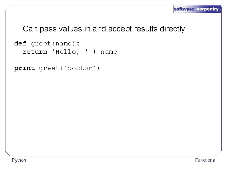Can pass values in and accept results directly def greet(name): return 'Hello, ' +