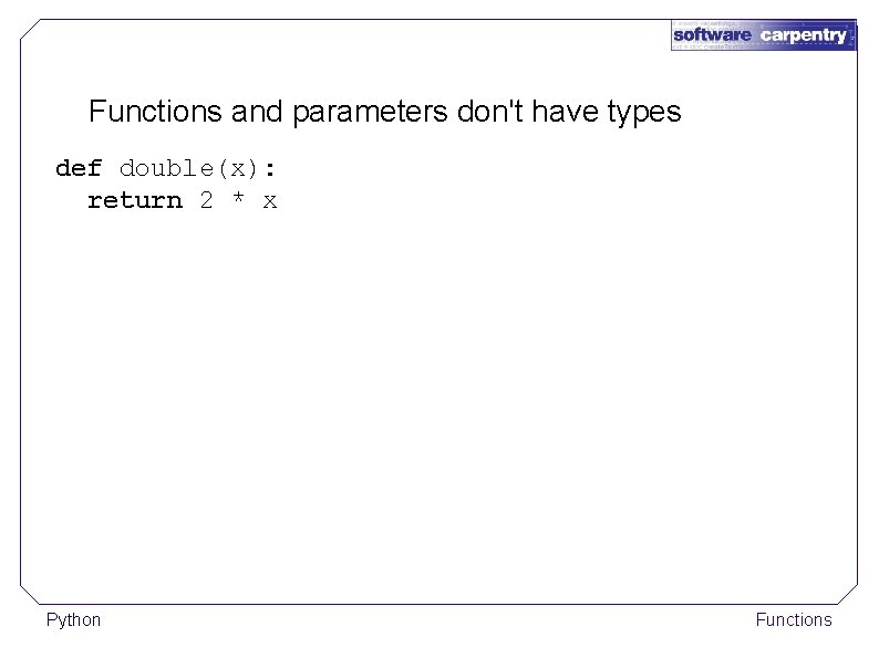 Functions and parameters don't have types def double(x): return 2 * x Python Functions