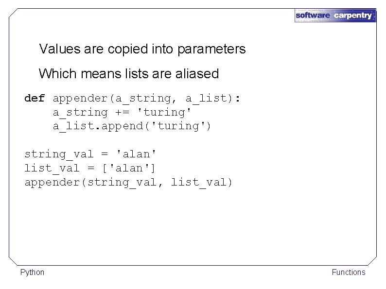 Values are copied into parameters Which means lists are aliased def appender(a_string, a_list): a_string