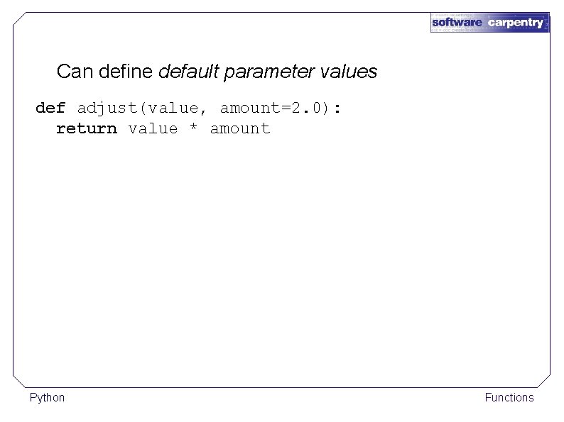 Can define default parameter values def adjust(value, amount=2. 0): return value * amount Python