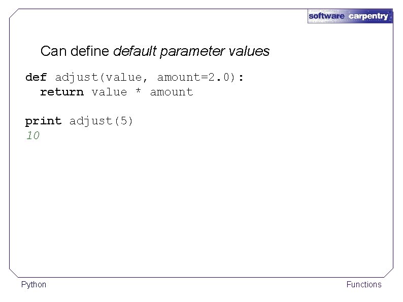 Can define default parameter values def adjust(value, amount=2. 0): return value * amount print