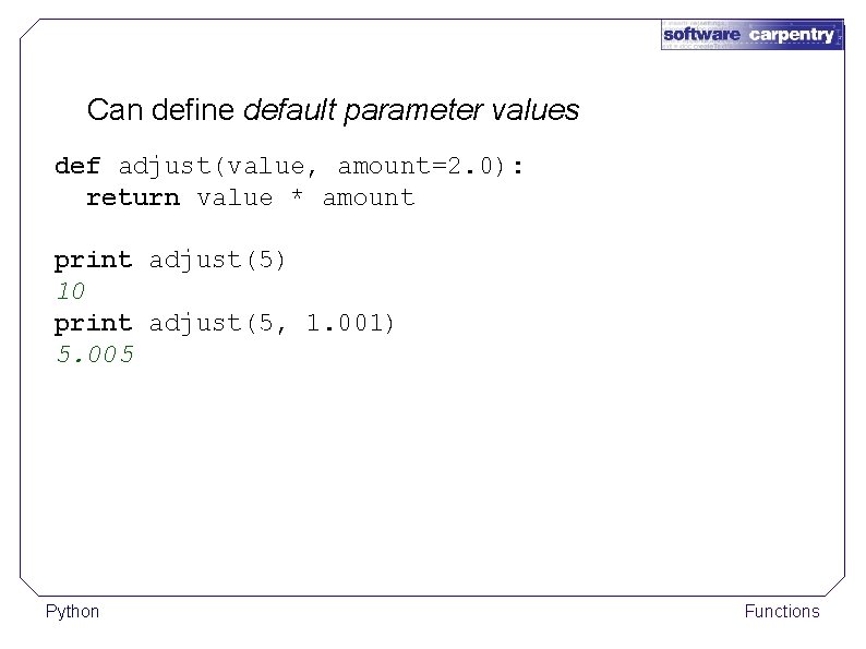 Can define default parameter values def adjust(value, amount=2. 0): return value * amount print