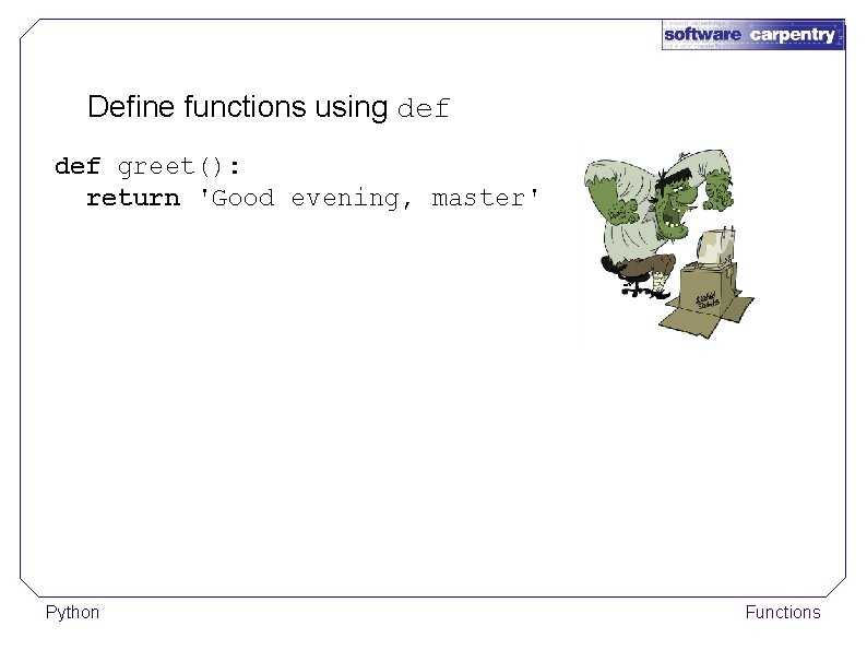 Define functions using def greet(): return 'Good evening, master' Python Functions 