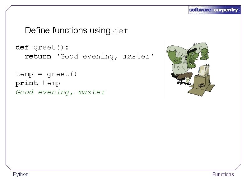 Define functions using def greet(): return 'Good evening, master' temp = greet() print temp