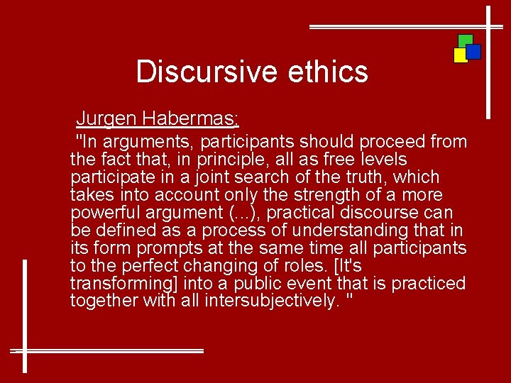 Discursive ethics Jurgen Habermas: "In arguments, participants should proceed from the fact that, in