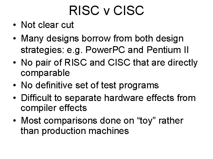 RISC v CISC • Not clear cut • Many designs borrow from both design RISC v CISC • Not clear cut • Many designs borrow from both design